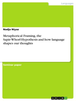 cover image of Metaphorical Framing, the Sapir-Whorf-Hypothesis and how language shapes our thoughts